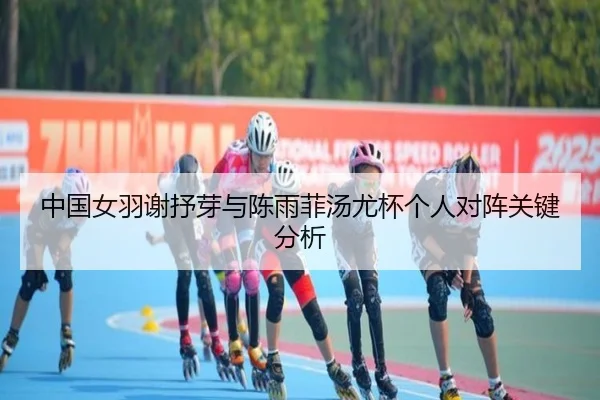 中国女羽谢抒芽与陈雨菲汤尤杯个人对阵关键分析